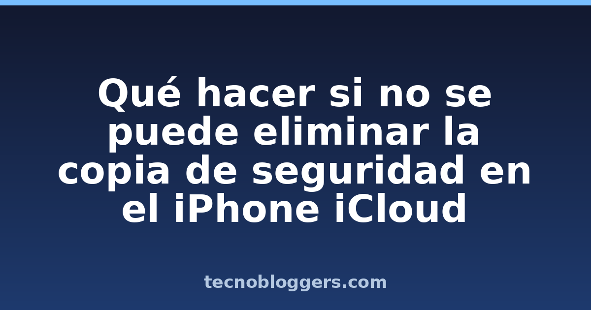 Qué hacer si no se puede eliminar la copia de seguridad en el iPhone iCloud