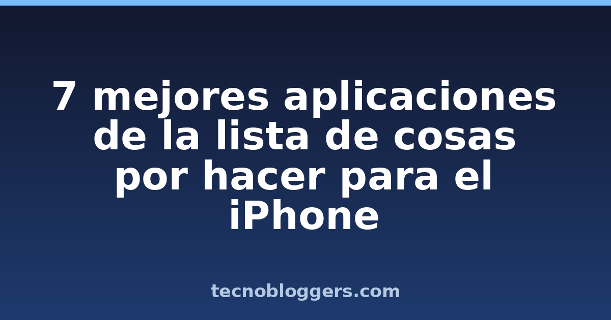 7 mejores aplicaciones de la lista de cosas por hacer para el iPhone