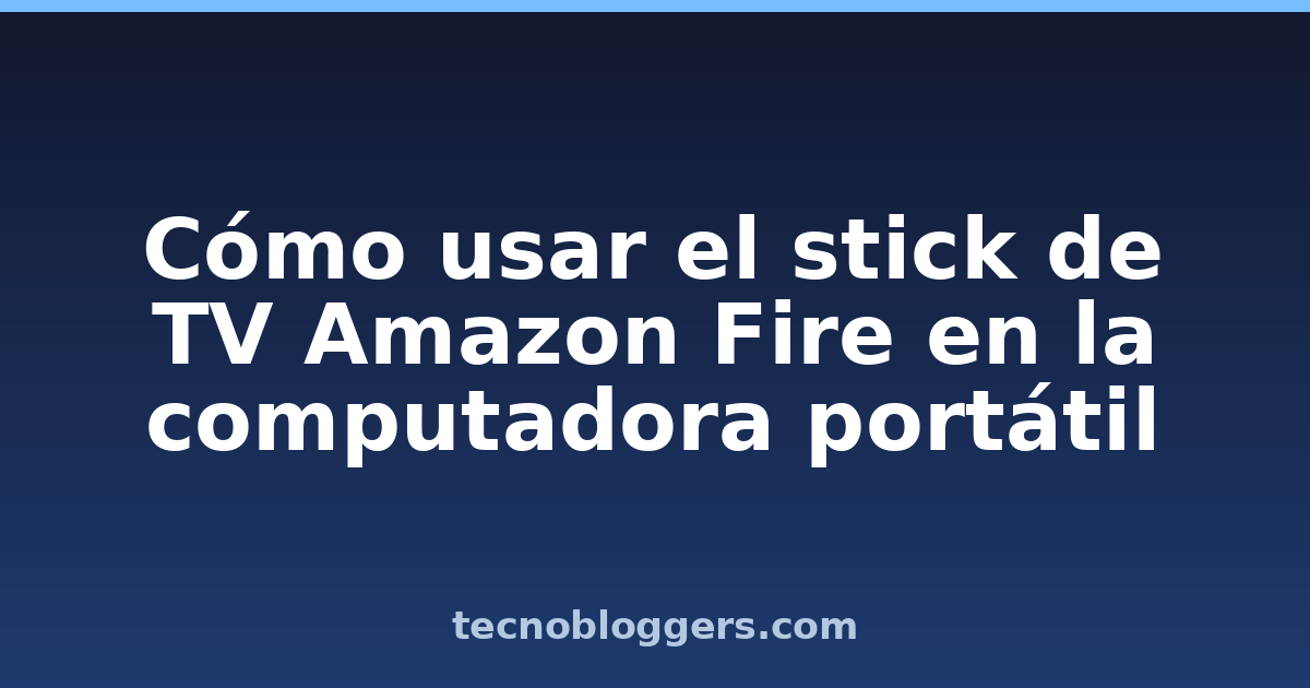Cómo usar el stick de TV Amazon Fire en la computadora portátil