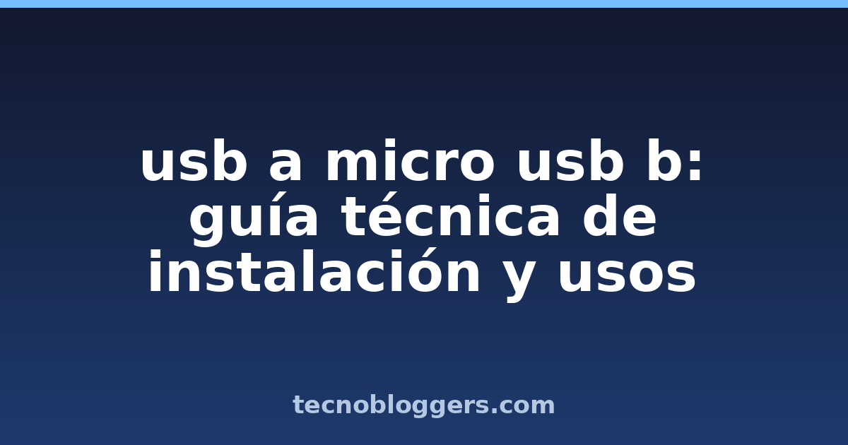 usb a micro usb b: guía técnica de instalación y usos