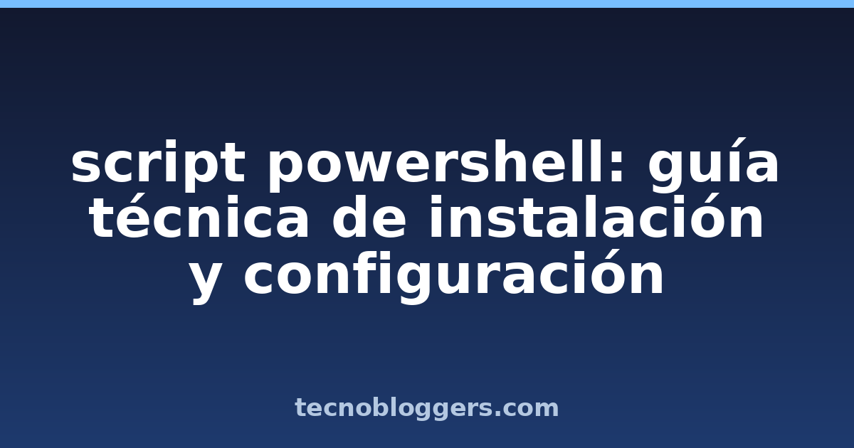 script powershell: guía técnica de instalación y configuración