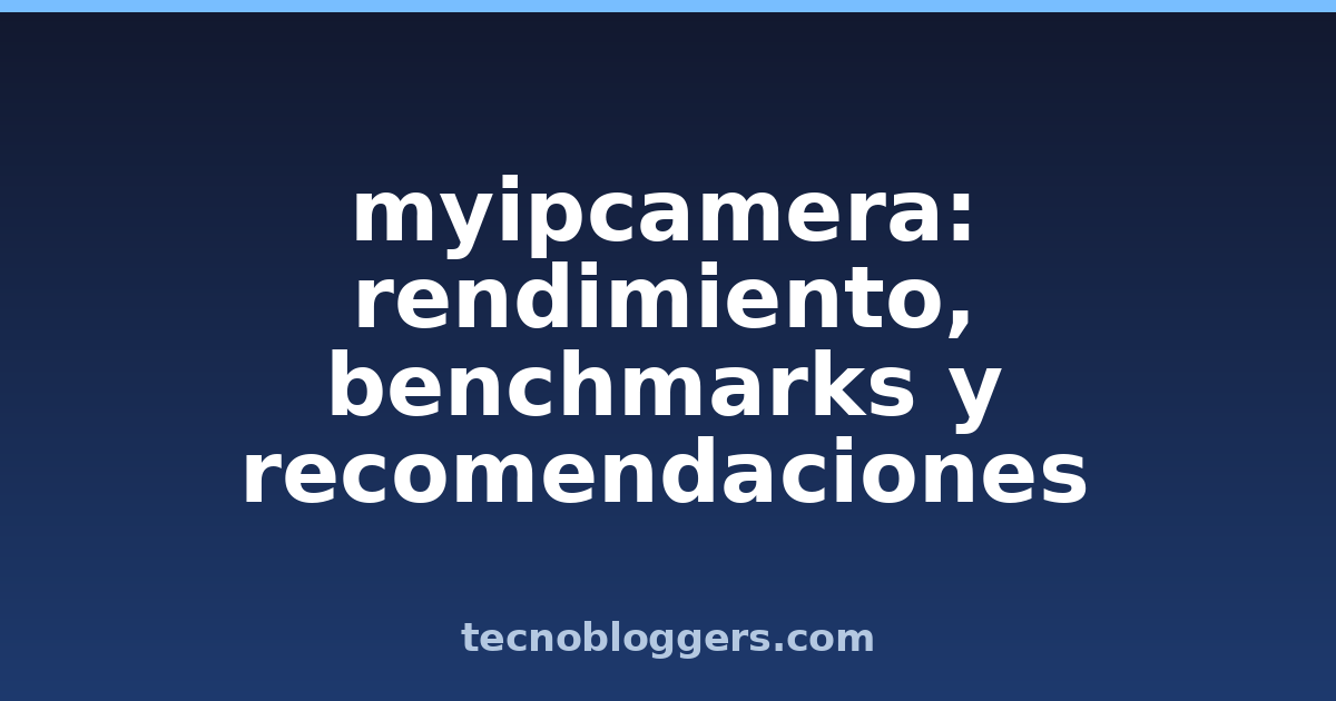 myipcamera: rendimiento, benchmarks y recomendaciones