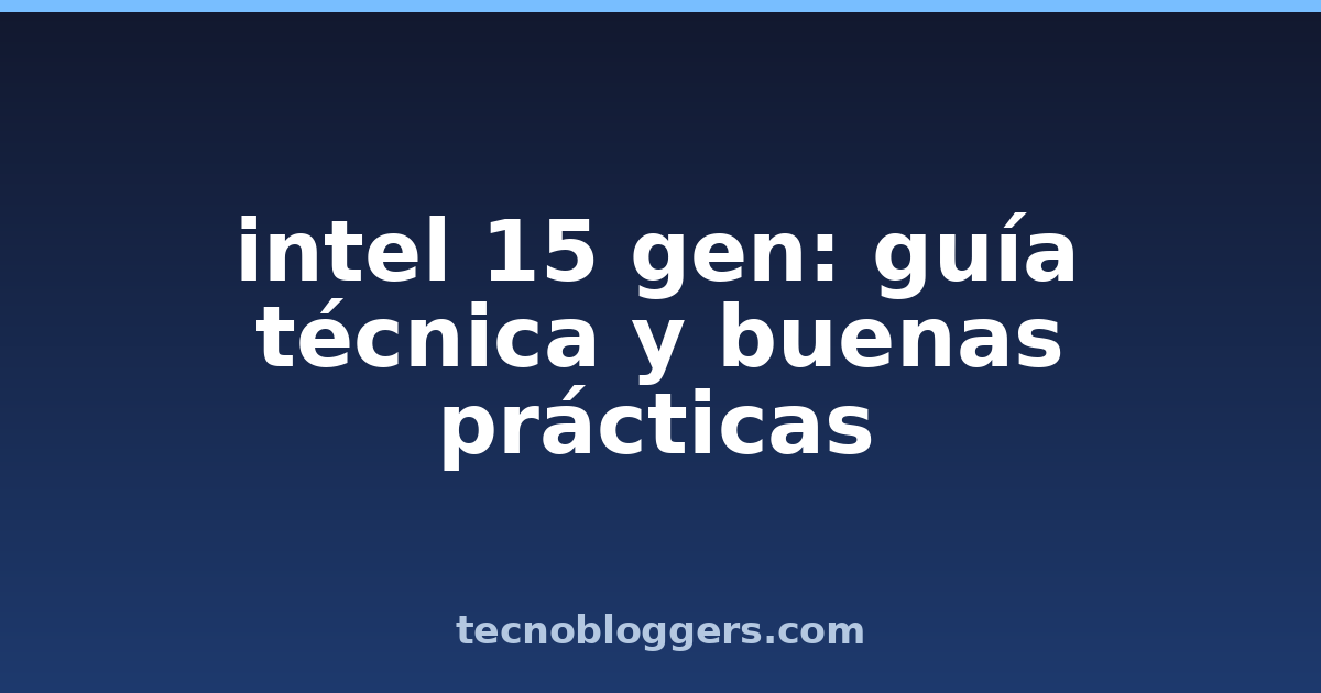 intel 15 gen: guía técnica y buenas prácticas