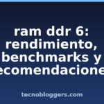 ram ddr 6: rendimiento, benchmarks y recomendaciones ram ddr 6: rendimiento, benchmarks y recomendaciones