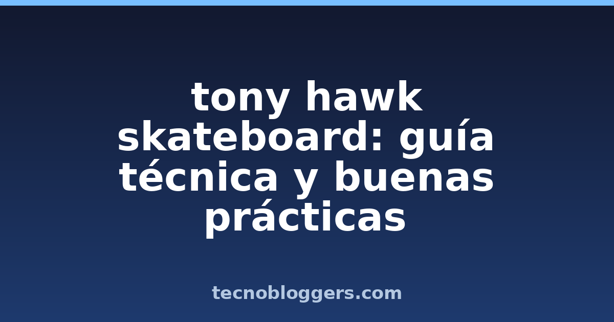 tony hawk skateboard: guía técnica y buenas prácticas