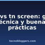 ips vs tn screen: guía técnica y buenas prácticas ips vs tn screen: guía técnica y buenas prácticas