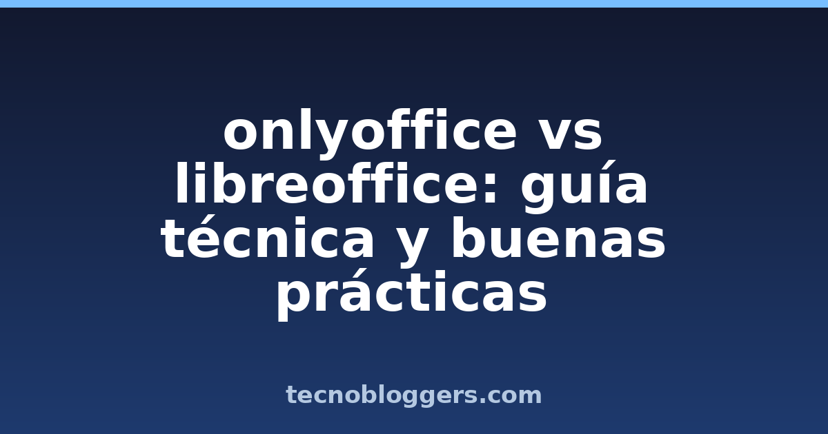 onlyoffice vs libreoffice: guía técnica y buenas prácticas