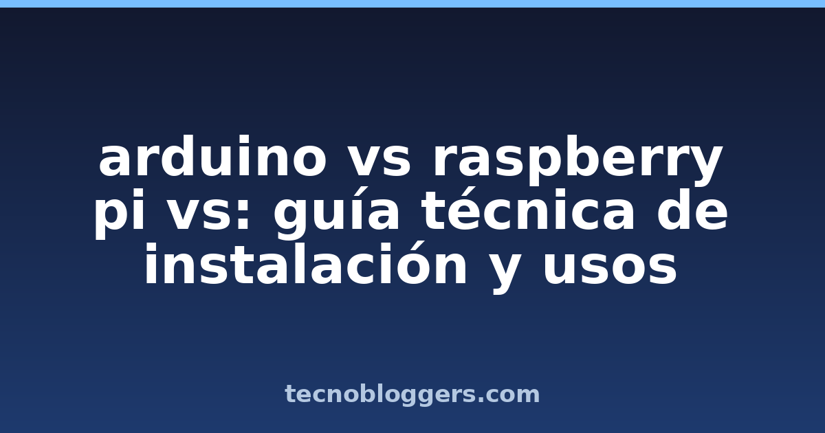 arduino vs raspberry pi vs: guía técnica de instalación y usos