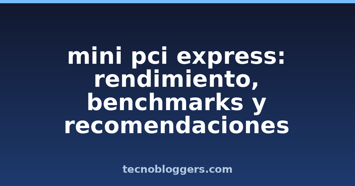 mini pci express: rendimiento, benchmarks y recomendaciones