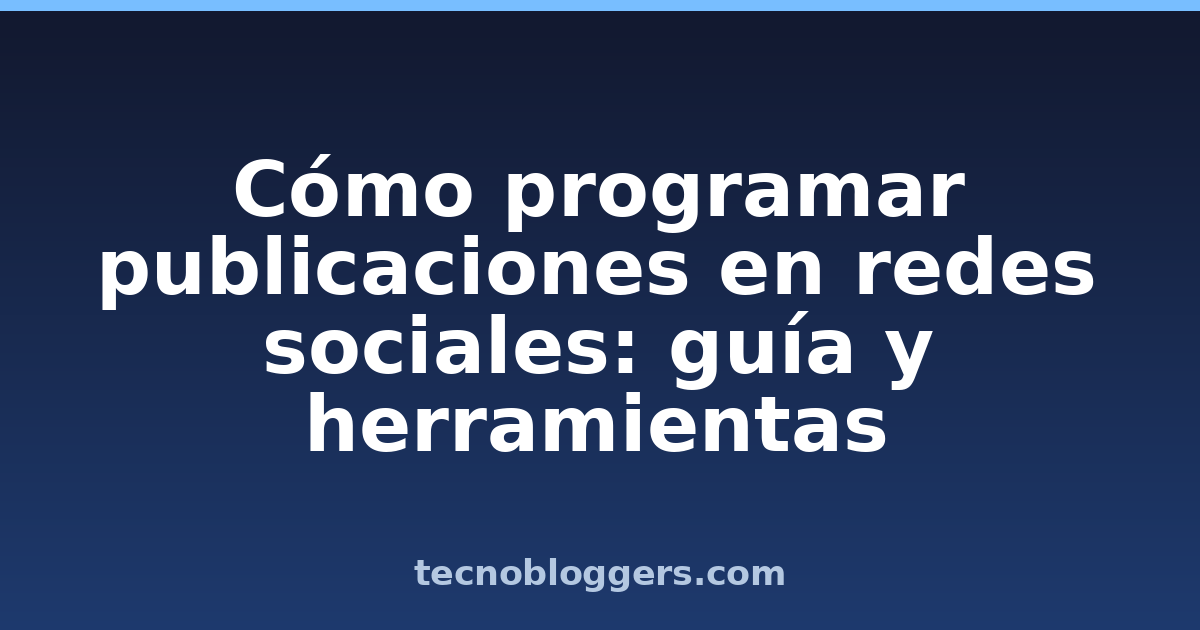 Cómo programar publicaciones en redes sociales: guía y herramientas
