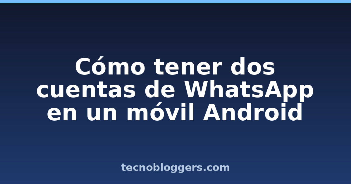 Cómo tener dos cuentas de WhatsApp en un móvil Android