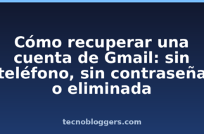 Cómo recuperar una cuenta de Gmail: sin teléfono, sin contraseña o eliminada
