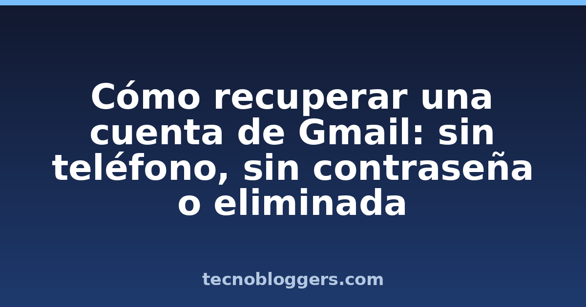 Cómo recuperar una cuenta de Gmail: sin teléfono, sin contraseña o eliminada