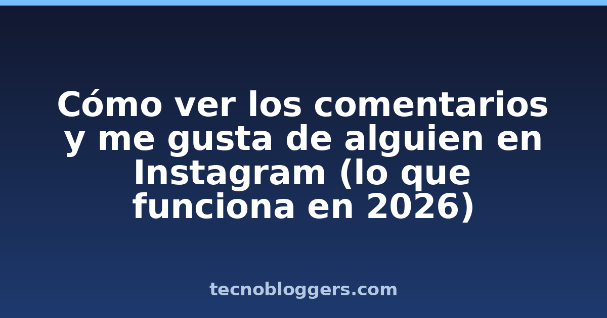 Cómo ver los comentarios y me gusta de alguien en Instagram (lo que funciona en 2026)
